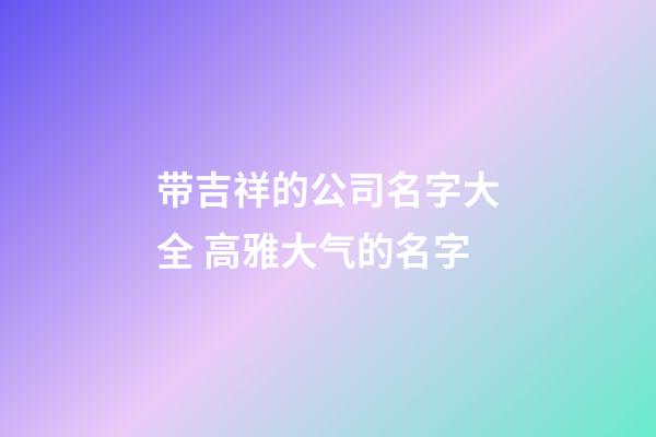 带吉祥的公司名字大全 高雅大气的名字